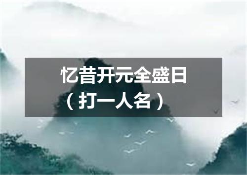 忆昔开元全盛日（打一人名）