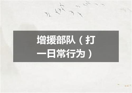增援部队（打一日常行为）