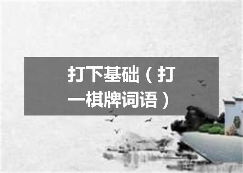 打下基础（打一棋牌词语）