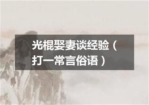 光棍娶妻谈经验（打一常言俗语）
