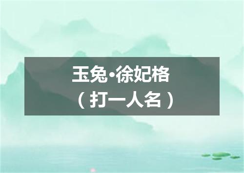 玉兔·徐妃格（打一人名）