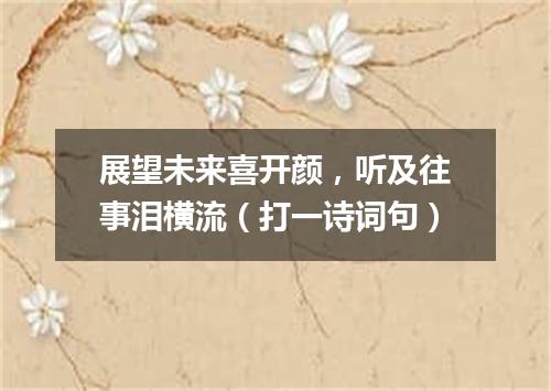 展望未来喜开颜，听及往事泪横流（打一诗词句）