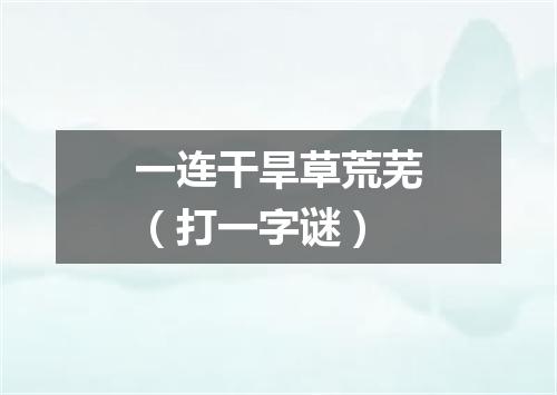 一连干旱草荒芜（打一字谜）