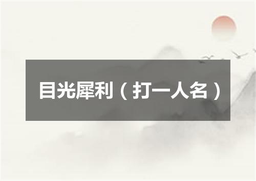 目光犀利（打一人名）