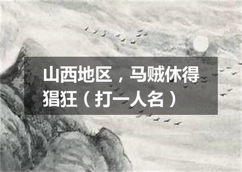 山西地区，马贼休得猖狂（打一人名）