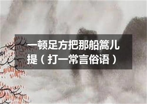 一顿足方把那船篙儿提（打一常言俗语）