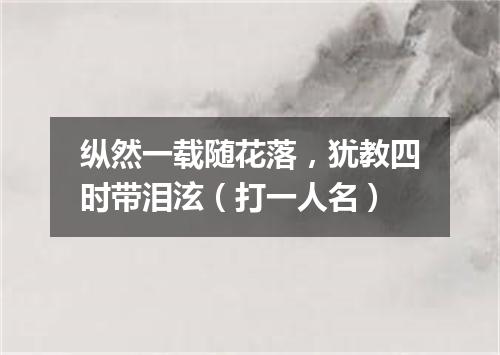 纵然一载随花落，犹教四时带泪泫（打一人名）