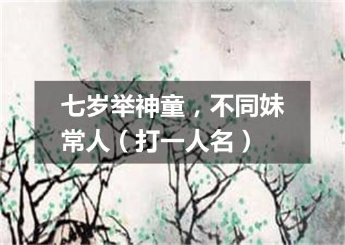 七岁举神童，不同妹常人（打一人名）