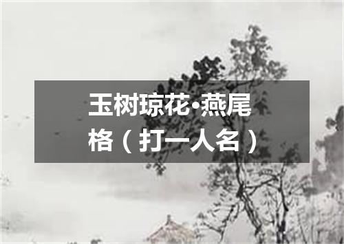 玉树琼花·燕尾格（打一人名）