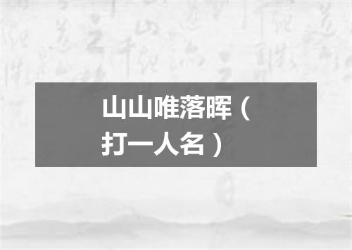 山山唯落晖（打一人名）