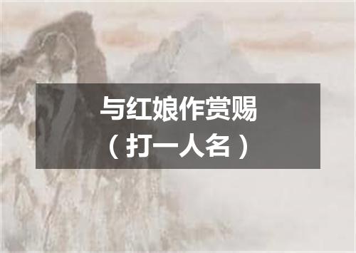 与红娘作赏赐（打一人名）