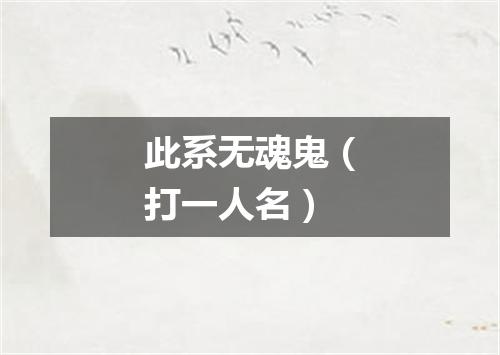 此系无魂鬼（打一人名）