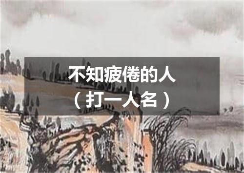 不知疲倦的人（打一人名）