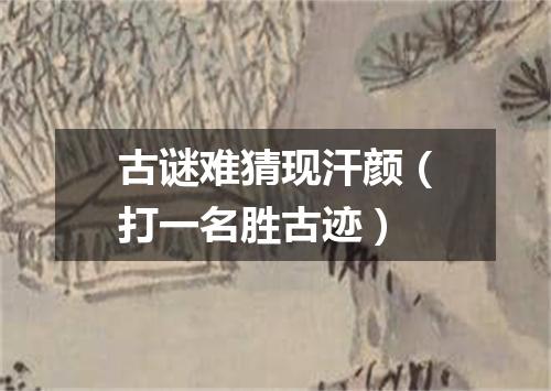 古谜难猜现汗颜（打一名胜古迹）