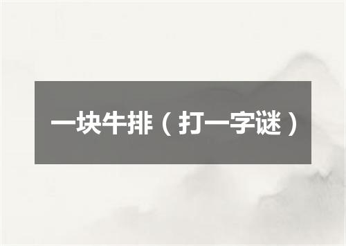 一块牛排（打一字谜）