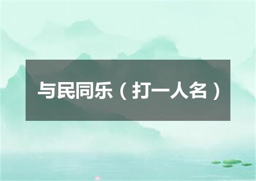 与民同乐（打一人名）