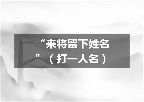 “来将留下姓名”（打一人名）