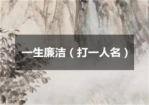 一生廉洁（打一人名）