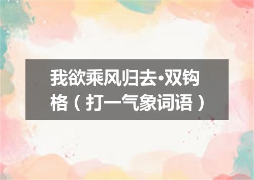 我欲乘风归去·双钩格（打一气象词语）