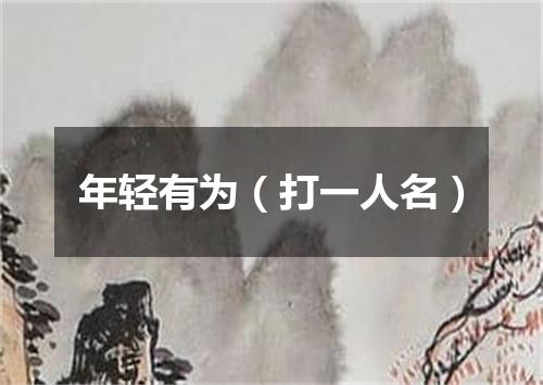 年轻有为（打一人名）