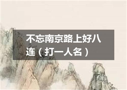 不忘南京路上好八连（打一人名）