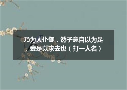 乃为人仆御，然子意自以为足，妾是以求去也（打一人名）