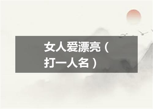 女人爱漂亮（打一人名）