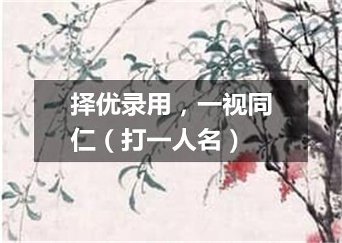 择优录用，一视同仁（打一人名）