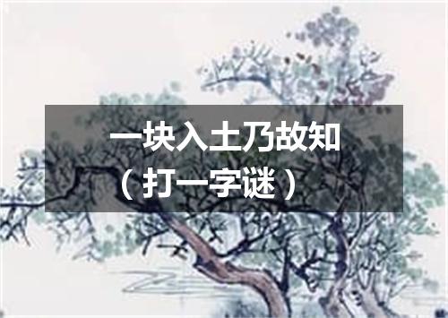 一块入土乃故知（打一字谜）