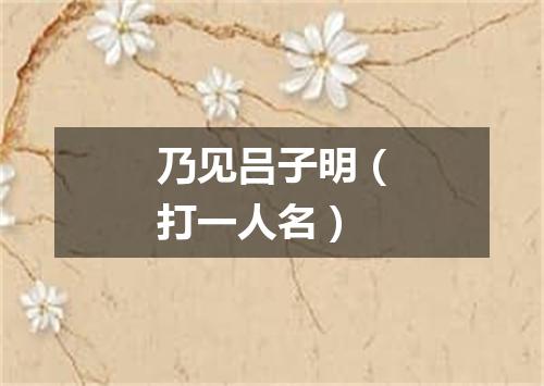 乃见吕子明（打一人名）
