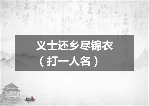 义士还乡尽锦衣（打一人名）