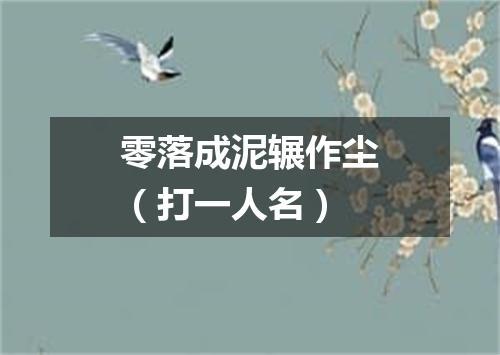 零落成泥辗作尘（打一人名）
