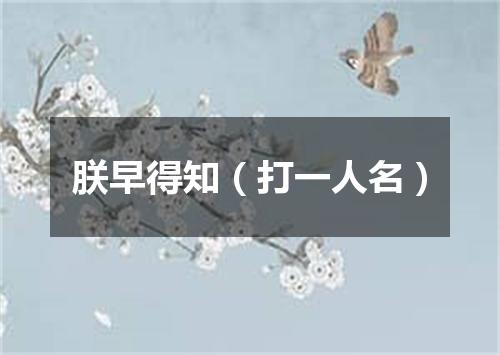 朕早得知（打一人名）