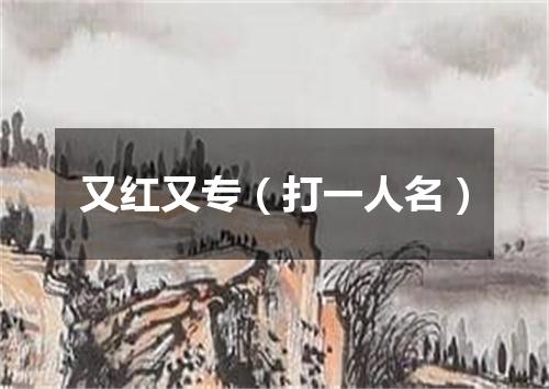 又红又专（打一人名）