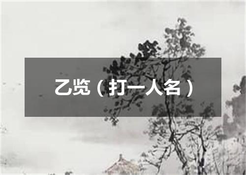 乙览（打一人名）