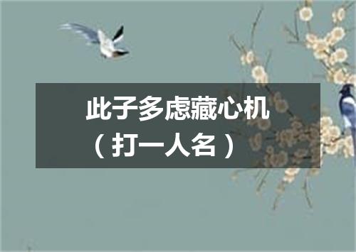 此子多虑藏心机（打一人名）