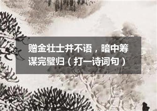 赠金壮士并不语，暗中筹谋完璧归（打一诗词句）