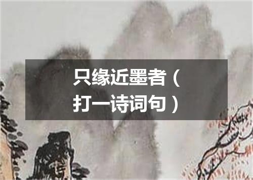 只缘近墨者（打一诗词句）