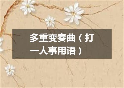 多重变奏曲（打一人事用语）