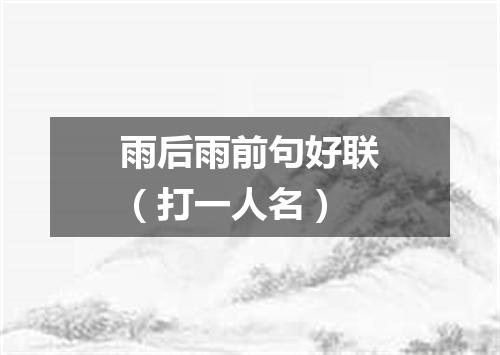 雨后雨前句好联（打一人名）