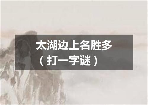 太湖边上名胜多（打一字谜）