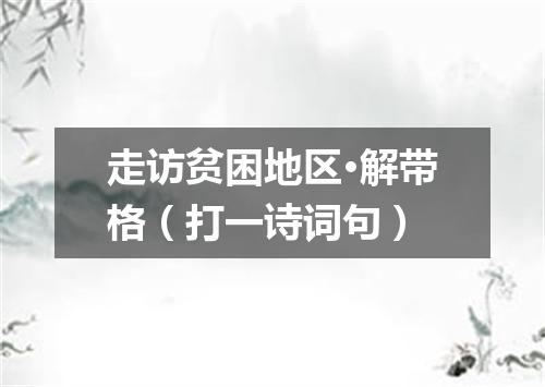 走访贫困地区·解带格（打一诗词句）