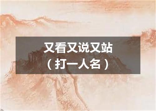 又看又说又站（打一人名）