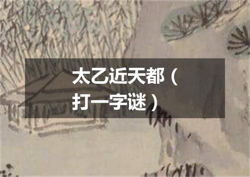 太乙近天都（打一字谜）
