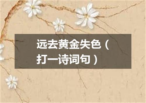 远去黄金失色（打一诗词句）