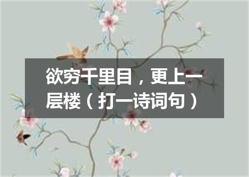欲穷千里目，更上一层楼（打一诗词句）