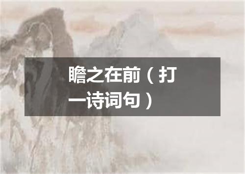 瞻之在前（打一诗词句）