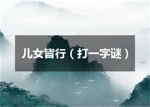 儿女皆行（打一字谜）