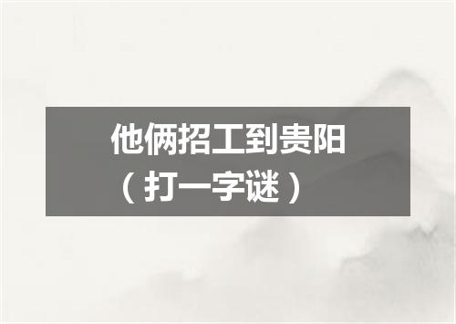他俩招工到贵阳（打一字谜）