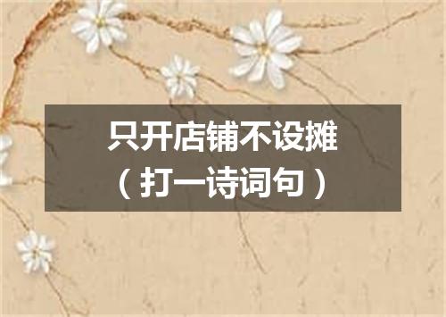只开店铺不设摊（打一诗词句）